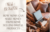 How Moms Can Make Money From Home Selling Digital Products